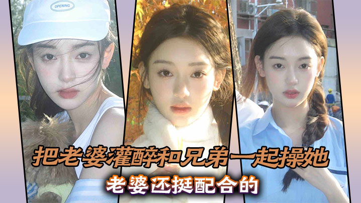 实3p淫荡老婆，把老婆灌醉和兄弟一起操她，老婆还挺配合的